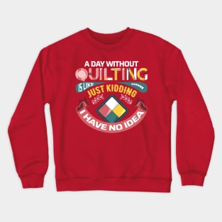 A Day Without Quilting is Like... Just Kidding I Have No Idea Crewneck Sweatshirt
